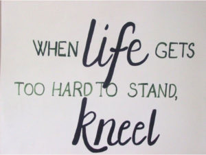 When Life gets too hard to stand, kneel
